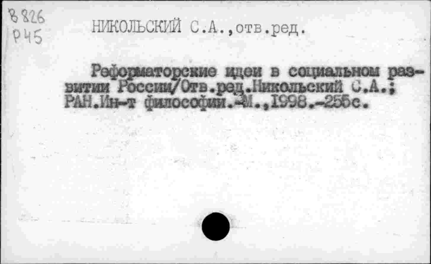 ﻿, РЧ5
НЖОЛЬСКИЙ С. А., отв.ред.
Реформаторские цдеи в социальном развитии ^ссии/Отв.ред.Иикольский Ü.A.; РАН.Ин-т $M0C0(^.^ .tIS98.-256c.